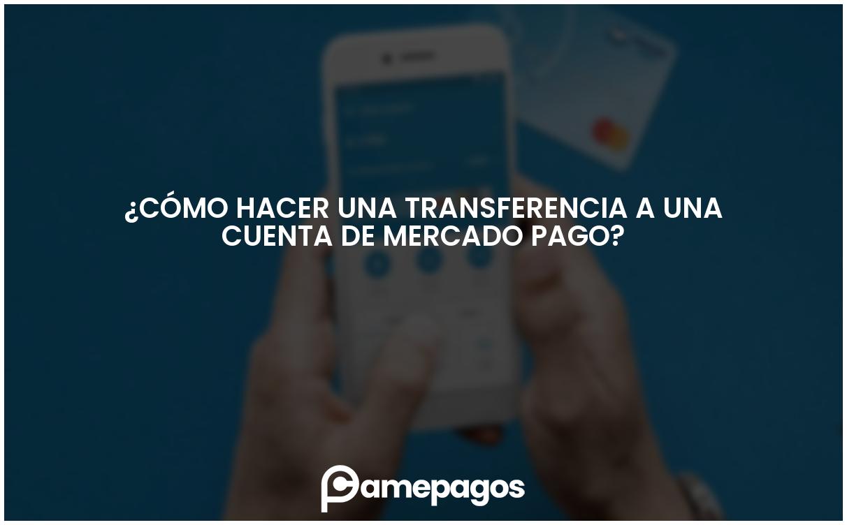 En este momento estás viendo ¿Cómo hacer una transferencia a una cuenta de Mercado Pago?