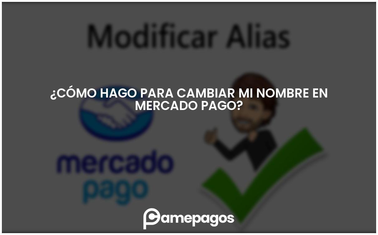 En este momento estás viendo ¿Cómo hago para cambiar mi nombre en Mercado Pago?