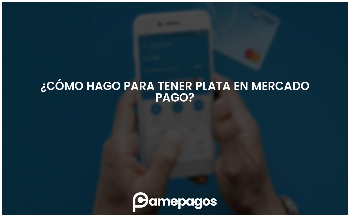 En este momento estás viendo ¿Cómo hago para tener plata en Mercado Pago?