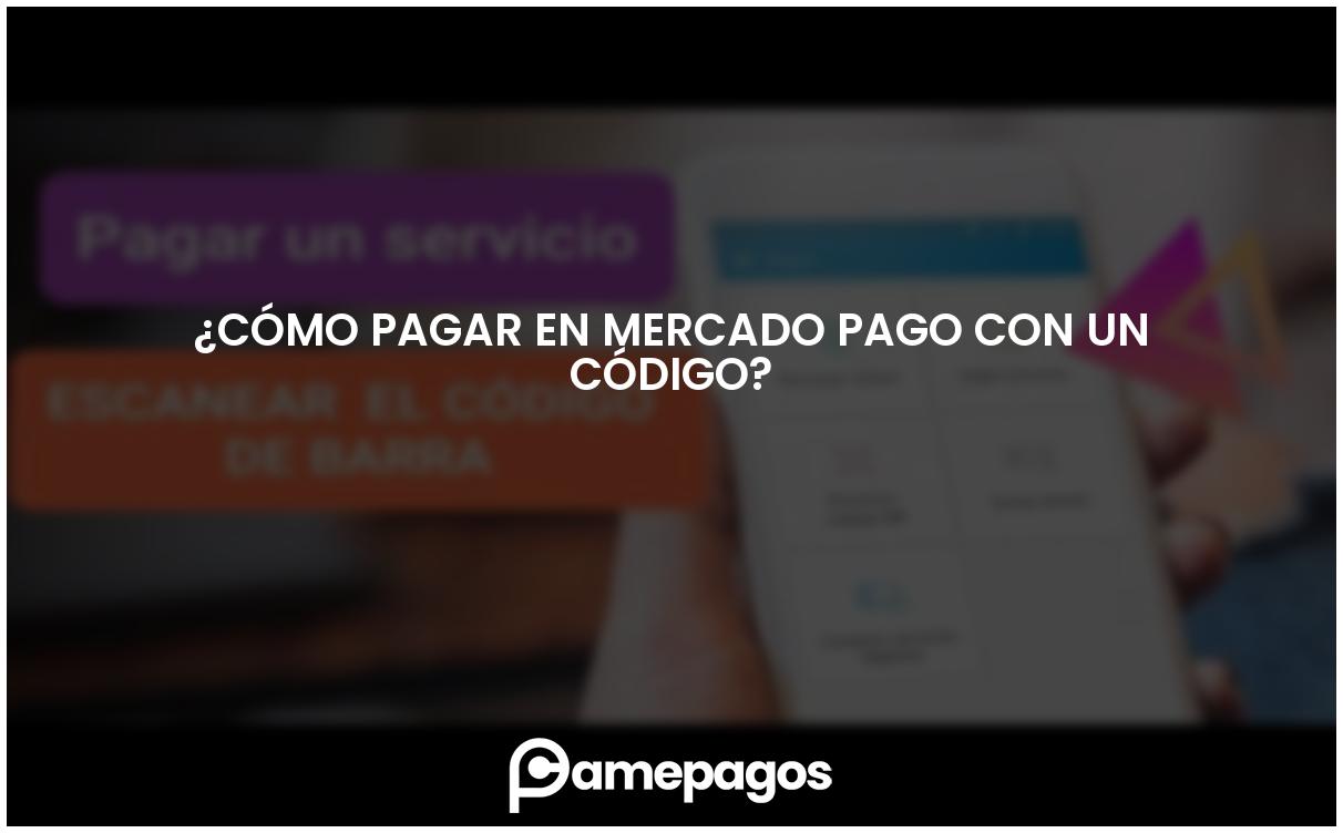 En este momento estás viendo ¿Cómo pagar en Mercado Pago con un código?