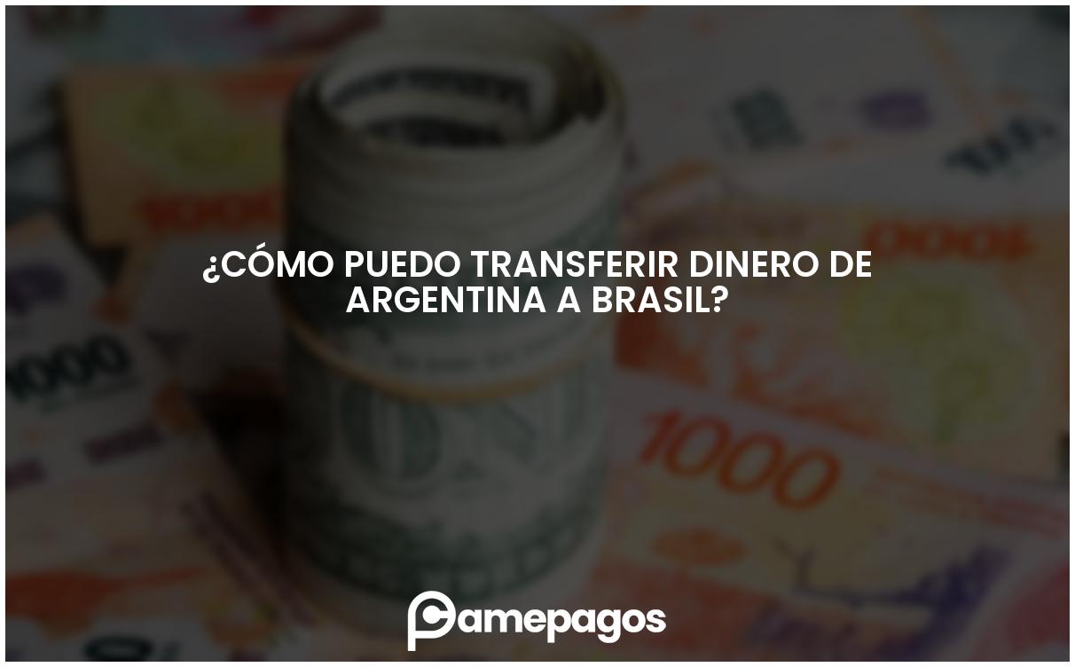 En este momento estás viendo ¿Cómo puedo transferir dinero de Argentina a Brasil?
