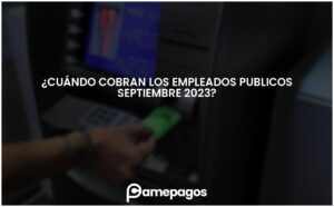 Lee más sobre el artículo ¿Cuándo cobran los empleados publicos septiembre 2023?