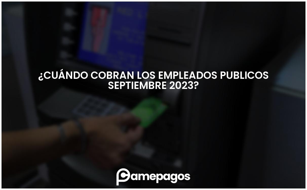 En este momento estás viendo ¿Cuándo cobran los empleados publicos septiembre 2023?