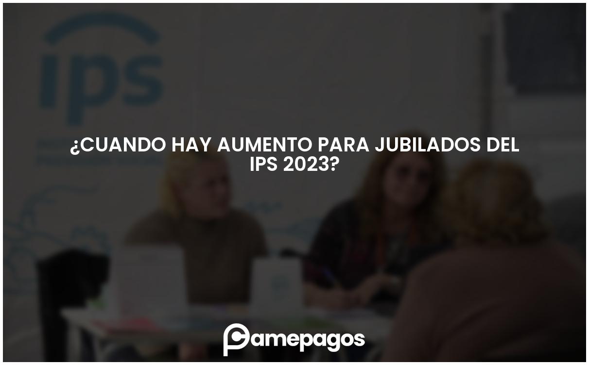 En este momento estás viendo ¿Cuando hay aumento para jubilados del IPS 2023?