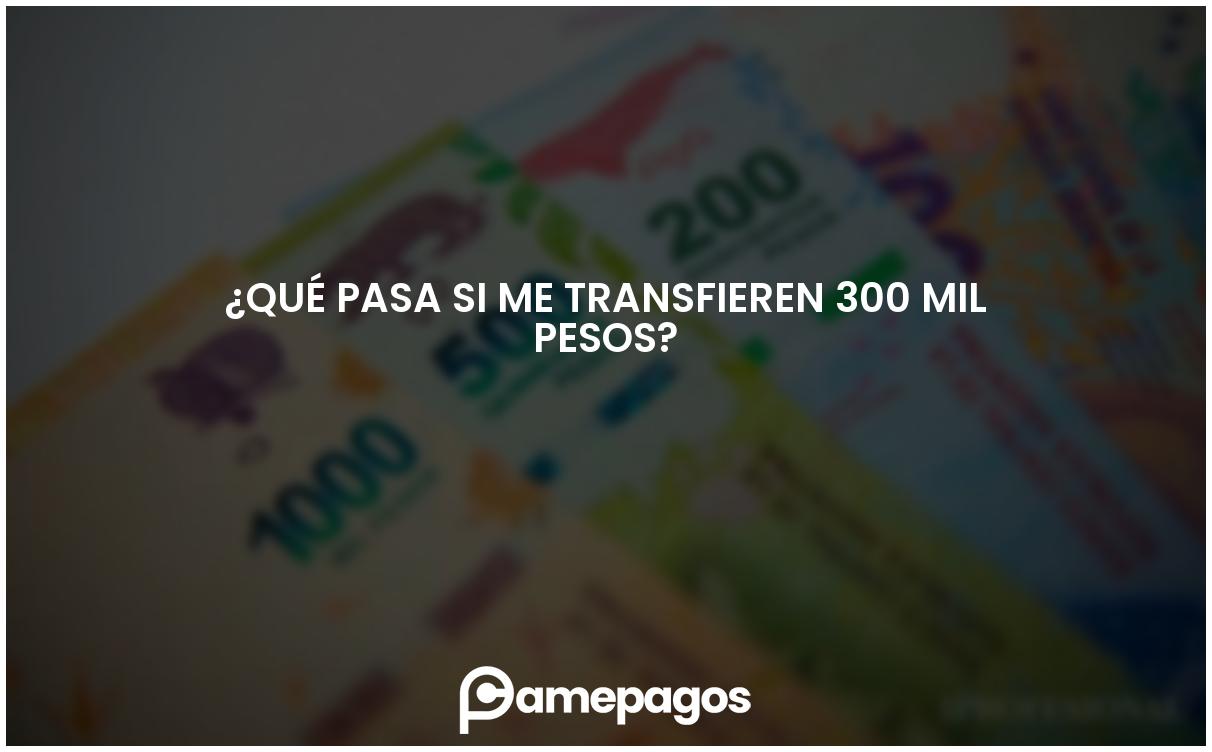 En este momento estás viendo ¿Qué pasa si me transfieren 300 mil pesos?
